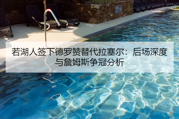 若湖人签下德罗赞替代拉塞尔：后场深度与詹姆斯争冠分析