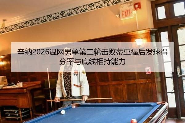 辛纳2026温网男单第三轮击败蒂亚福后发球得分率与底线相持能力