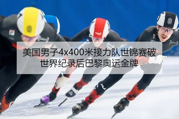 美国男子4x400米接力队世锦赛破世界纪录后巴黎奥运金牌